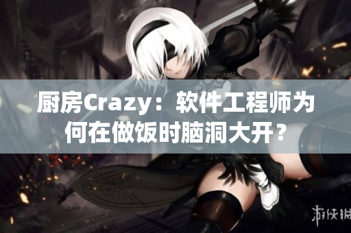 廚房Crazy：軟件工程師為何在做飯時(shí)腦洞大開？