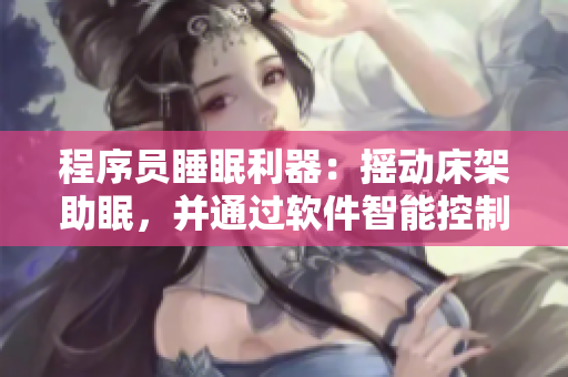 程序員睡眠利器：搖動床架助眠，并通過軟件智能控制優(yōu)化睡眠