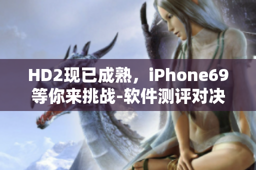 HD2現(xiàn)已成熟，iPhone69等你來挑戰(zhàn)-軟件測評對決