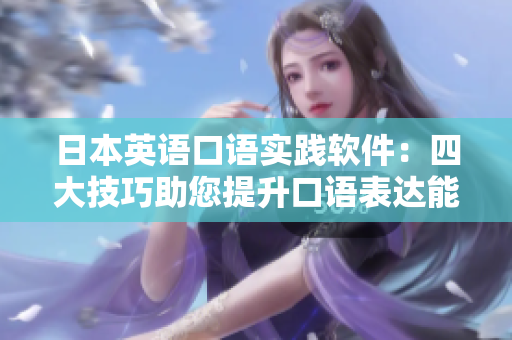 日本英語口語實踐軟件：四大技巧助您提升口語表達能力