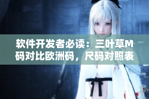 軟件開發(fā)者必讀：三葉草M碼對比歐洲碼，尺碼對照表全解析