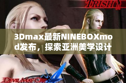 3Dmax最新NINEBOXmod發(fā)布，探索亞洲美學設計革新