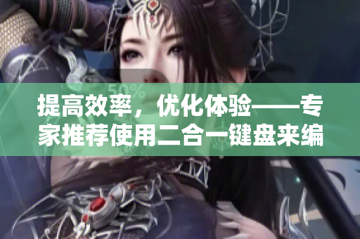 提高效率，優(yōu)化體驗(yàn)——專家推薦使用二合一鍵盤來編寫軟件