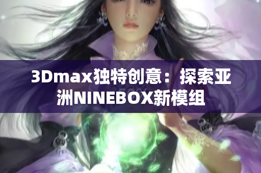 3Dmax獨特創(chuàng)意：探索亞洲NINEBOX新模組