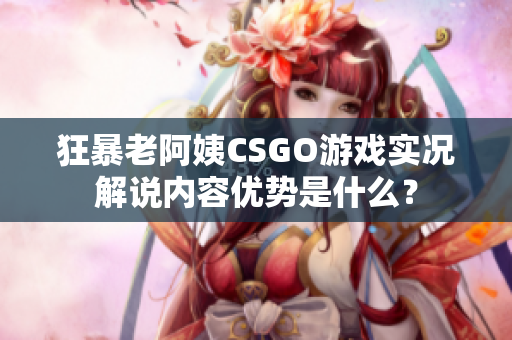 狂暴老阿姨CSGO游戲?qū)崨r解說內(nèi)容優(yōu)勢(shì)是什么？
