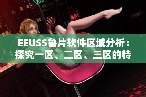 EEUSS魯片軟件區(qū)域分析：探究一區(qū)、二區(qū)、三區(qū)的特色與應(yīng)用