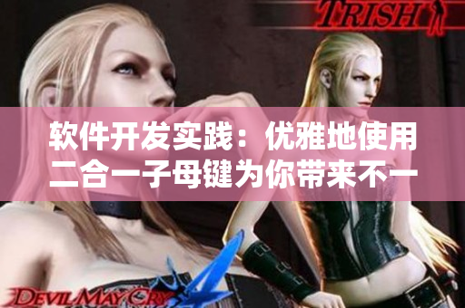 軟件開發(fā)實(shí)踐：優(yōu)雅地使用二合一子母鍵為你帶來不一樣的效率提升！