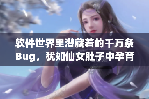 軟件世界里潛藏著的千萬(wàn)條Bug，猶如仙女肚子中孕育的蟲卵