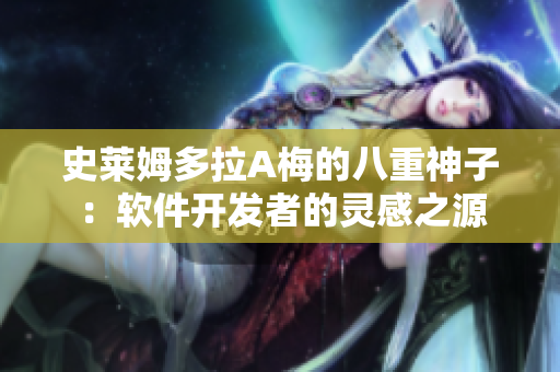史萊姆多拉A梅的八重神子：軟件開發(fā)者的靈感之源