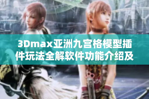 3Dmax亞洲九宮格模型插件玩法全解軟件功能介紹及應用技巧