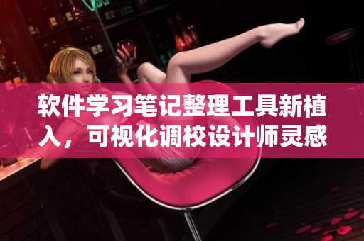 軟件學(xué)習(xí)筆記整理工具新植入，可視化調(diào)校設(shè)計師靈感激發(fā)系統(tǒng)