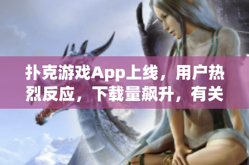撲克游戲App上線，用戶熱烈反應(yīng)，下載量飆升，有關(guān)軟件的新期待迫在眉睫