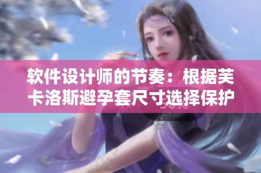 軟件設(shè)計師的節(jié)奏：根據(jù)芙卡洛斯避孕套尺寸選擇保護程序
