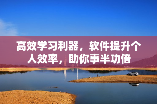 高效學(xué)習(xí)利器，軟件提升個(gè)人效率，助你事半功倍