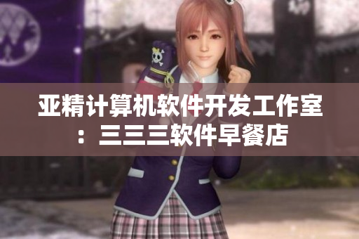 亞精計算機軟件開發(fā)工作室：三三三軟件早餐店