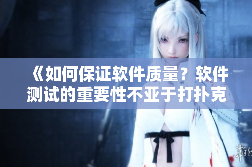 《如何保證軟件質(zhì)量？軟件測試的重要性不亞于打撲克時蓋被子》