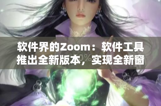 軟件界的Zoom：軟件工具推出全新版本，實現(xiàn)全新窗口管理功能