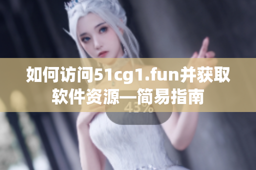 如何訪問51cg1.fun并獲取軟件資源—簡易指南