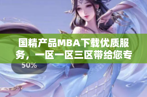 國精產(chǎn)品MBA下載優(yōu)質(zhì)服務(wù)，一區(qū)一區(qū)三區(qū)帶給您專業(yè)軟件資源