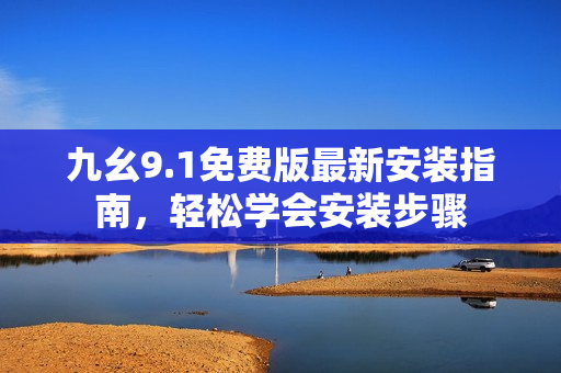 九幺9.1免費版最新安裝指南，輕松學(xué)會安裝步驟