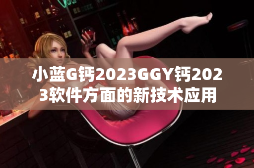 小藍(lán)G鈣2023GGY鈣2023軟件方面的新技術(shù)應(yīng)用