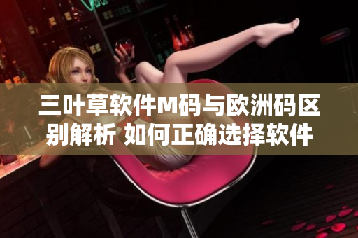 三葉草軟件M碼與歐洲碼區(qū)別解析 如何正確選擇軟件尺碼？
