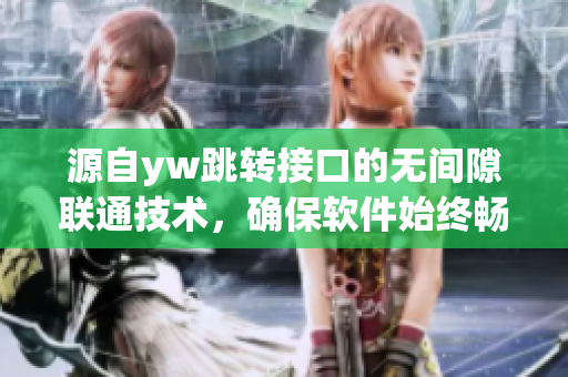 源自yw跳轉(zhuǎn)接口的無間隙聯(lián)通技術(shù)，確保軟件始終暢通無阻