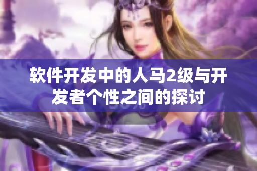軟件開發(fā)中的人馬2級與開發(fā)者個(gè)性之間的探討