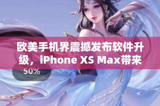 歐美手機(jī)界震撼發(fā)布軟件升級(jí)，iPhone XS Max帶來(lái)全新體驗(yàn)