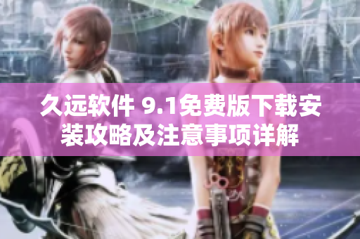 久遠(yuǎn)軟件 9.1免費(fèi)版下載安裝攻略及注意事項(xiàng)詳解