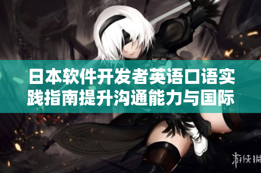 日本軟件開發(fā)者英語口語實踐指南提升溝通能力與國際合作效率