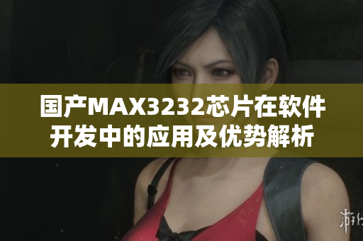 國產(chǎn)MAX3232芯片在軟件開發(fā)中的應(yīng)用及優(yōu)勢解析