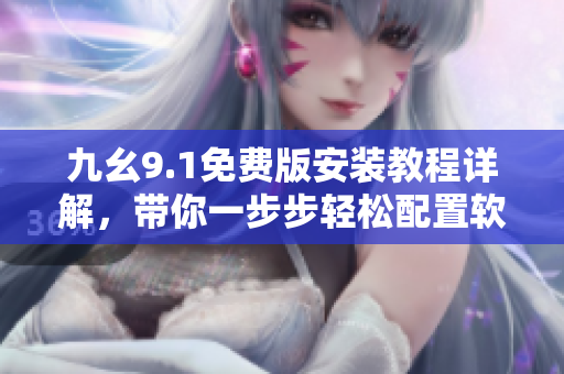 九幺9.1免費版安裝教程詳解，帶你一步步輕松配置軟件
