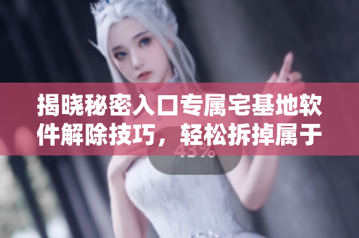 揭曉秘密入口專屬宅基地軟件解除技巧，輕松拆掉屬于你的“保護罩”