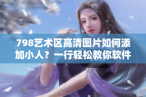 798藝術(shù)區(qū)高清圖片如何添加小人？一行輕松教你軟件操作