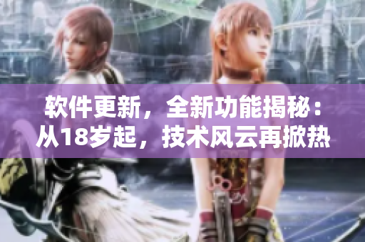 軟件更新，全新功能揭秘：從18歲起，技術(shù)風(fēng)云再掀熱潮