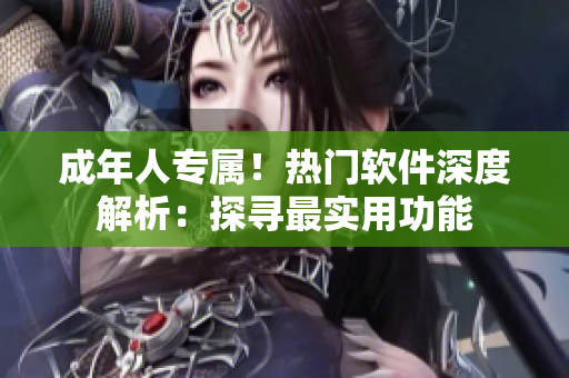 成年人專屬！熱門軟件深度解析：探尋最實(shí)用功能