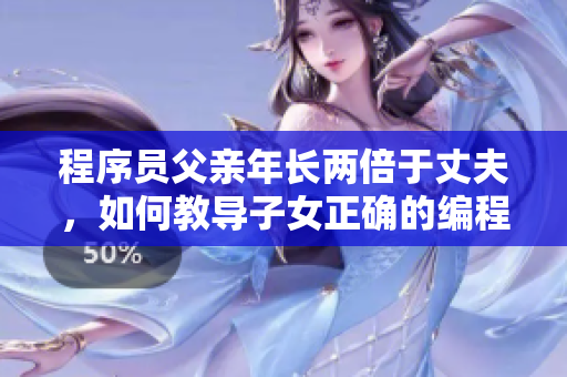 程序員父親年長(zhǎng)兩倍于丈夫，如何教導(dǎo)子女正確的編程素養(yǎng)？