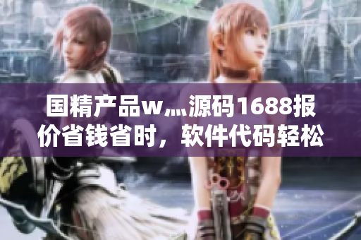 國(guó)精產(chǎn)品w灬源碼1688報(bào)價(jià)省錢省時(shí)，軟件代碼輕松獲取