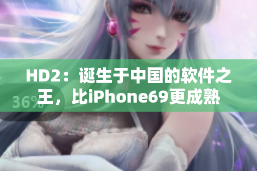 HD2：誕生于中國的軟件之王，比iPhone69更成熟