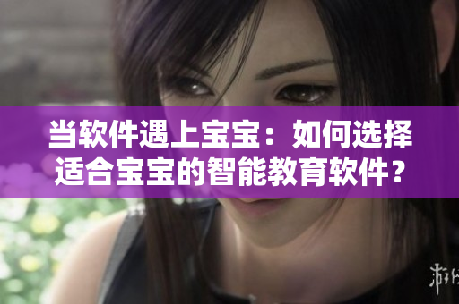 當(dāng)軟件遇上寶寶：如何選擇適合寶寶的智能教育軟件？