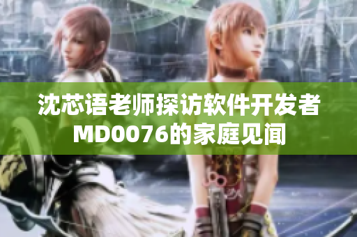 沈芯語老師探訪軟件開發(fā)者M(jìn)D0076的家庭見聞