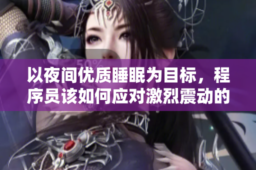 以夜間優(yōu)質(zhì)睡眠為目標(biāo)，程序員該如何應(yīng)對(duì)激烈震動(dòng)的抖動(dòng)問題？