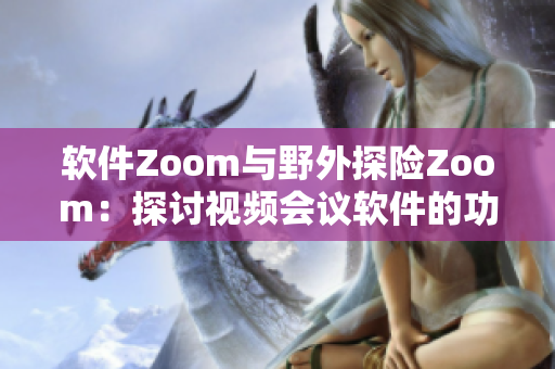 軟件Zoom與野外探險Zoom：探討視頻會議軟件的功能與特點