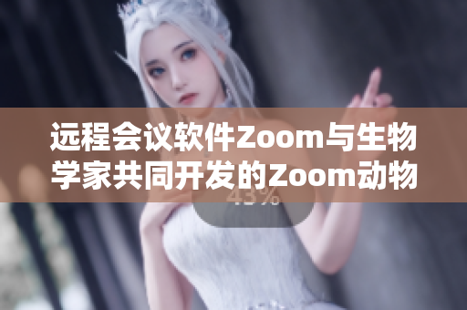 遠程會議軟件Zoom與生物學(xué)家共同開發(fā)的Zoom動物追蹤技術(shù)
