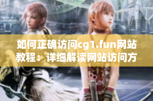 如何正確訪問(wèn)cg1.fun網(wǎng)站教程：詳細(xì)解讀網(wǎng)站訪問(wèn)方法
