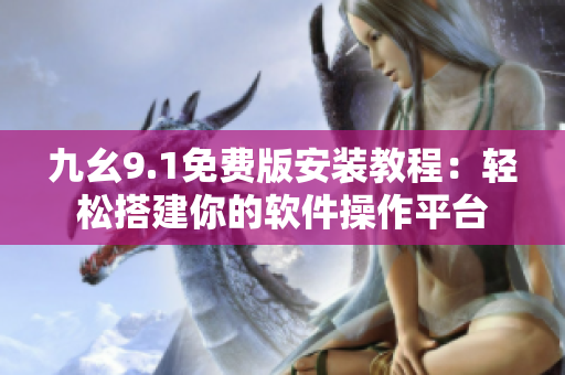 九幺9.1免費版安裝教程：輕松搭建你的軟件操作平臺