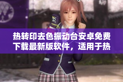 熱轉(zhuǎn)印去色振動(dòng)臺(tái)安卓免費(fèi)下載最新版軟件，適用于熱轉(zhuǎn)印行業(yè)，方便操作