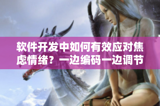軟件開發(fā)中如何有效應(yīng)對焦慮情緒？一邊編碼一邊調(diào)節(jié)內(nèi)心，保持平衡。