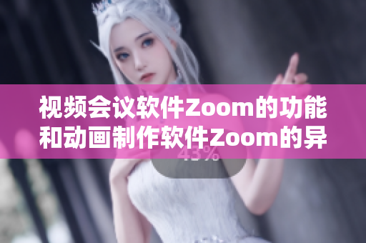視頻會(huì)議軟件Zoom的功能和動(dòng)畫制作軟件Zoom的異同比較